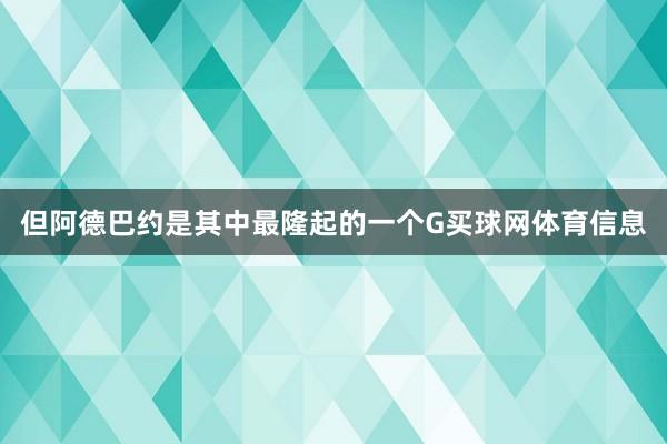 但阿德巴约是其中最隆起的一个G买球网体育信息