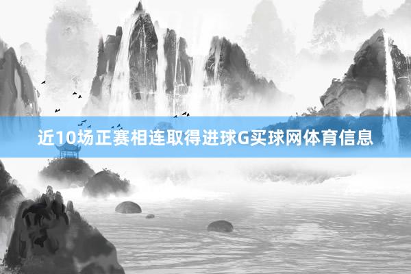 近10场正赛相连取得进球G买球网体育信息