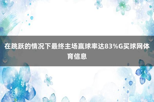 在跳跃的情况下最终主场赢球率达83%G买球网体育信息
