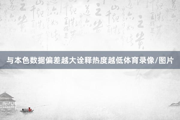 与本色数据偏差越大诠释热度越低体育录像/图片