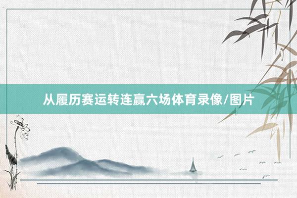从履历赛运转连赢六场体育录像/图片