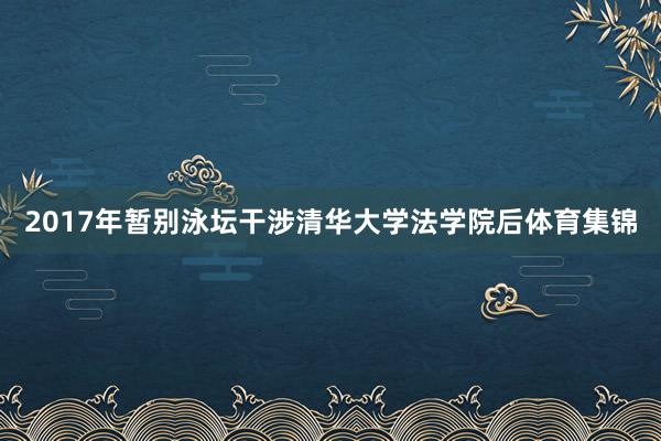 2017年暂别泳坛干涉清华大学法学院后体育集锦