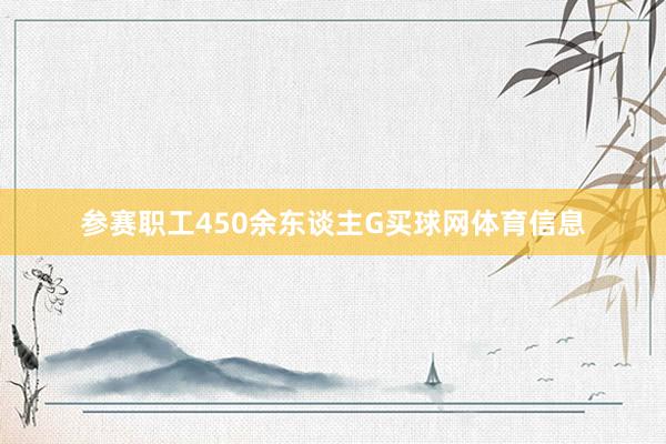 参赛职工450余东谈主G买球网体育信息