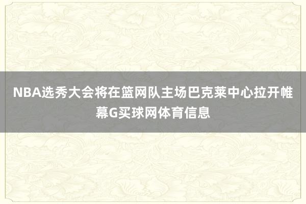 NBA选秀大会将在篮网队主场巴克莱中心拉开帷幕G买球网体育信息