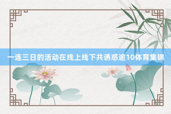 一连三日的活动在线上线下共诱惑逾10体育集锦