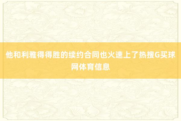他和利雅得得胜的续约合同也火速上了热搜G买球网体育信息