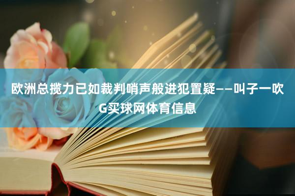 欧洲总揽力已如裁判哨声般进犯置疑——叫子一吹G买球网体育信息