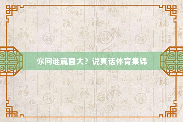 你问谁赢面大?说真话体育集锦