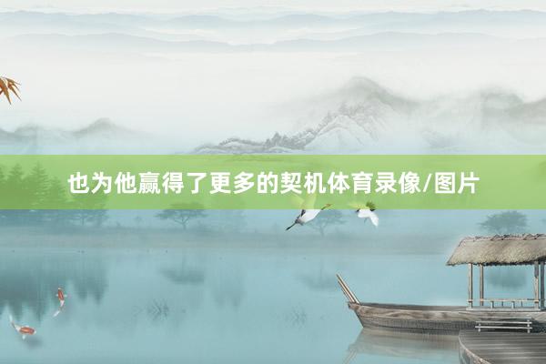 也为他赢得了更多的契机体育录像/图片