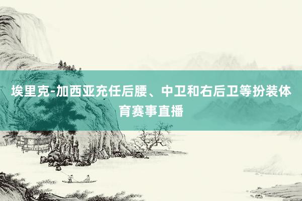 埃里克-加西亚充任后腰、中卫和右后卫等扮装体育赛事直播