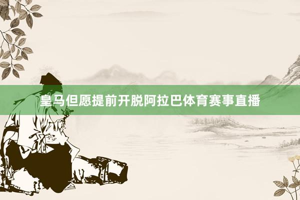 皇马但愿提前开脱阿拉巴体育赛事直播