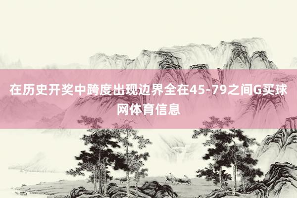 在历史开奖中跨度出现边界全在45-79之间G买球网体育信息