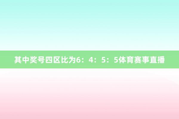 其中奖号四区比为6：4：5：5体育赛事直播