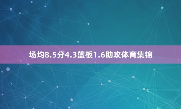 场均8.5分4.3篮板1.6助攻体育集锦