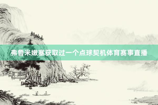弗鲁米嫩塞获取过一个点球契机体育赛事直播
