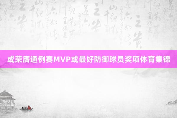 或荣膺通例赛MVP或最好防御球员奖项体育集锦