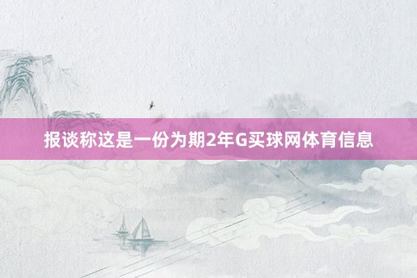报谈称这是一份为期2年G买球网体育信息