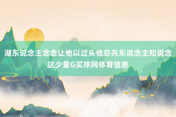 湖东说念主念念让他以过头他总共东说念主知说念这少量G买球网体育信息