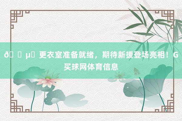 🔵⚪更衣室准备就绪，期待新援登场亮相！G买球网体育信息