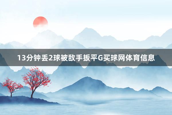 13分钟丢2球被敌手扳平G买球网体育信息