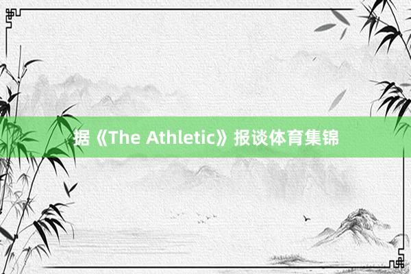据《The Athletic》报谈体育集锦