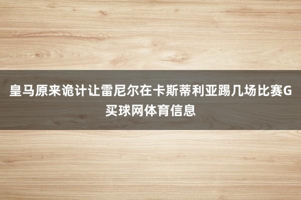 皇马原来诡计让雷尼尔在卡斯蒂利亚踢几场比赛G买球网体育信息
