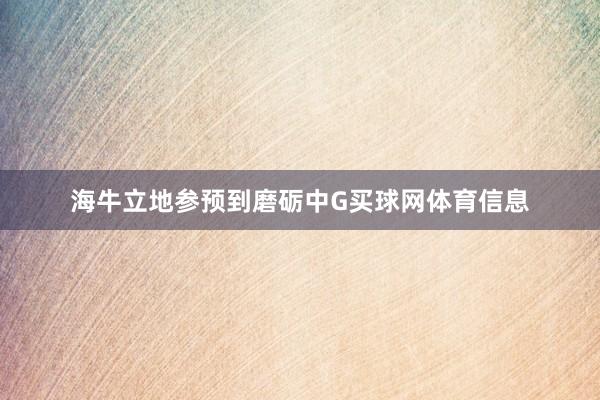 海牛立地参预到磨砺中G买球网体育信息