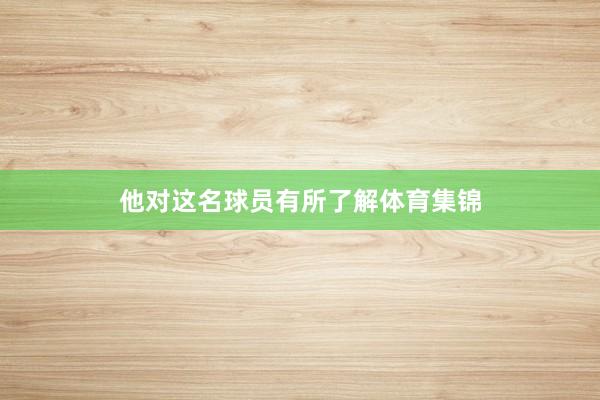 他对这名球员有所了解体育集锦