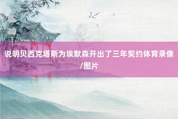 说明贝西克塔斯为埃默森开出了三年契约体育录像/图片