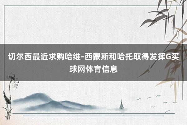 切尔西最近求购哈维-西蒙斯和哈托取得发挥G买球网体育信息