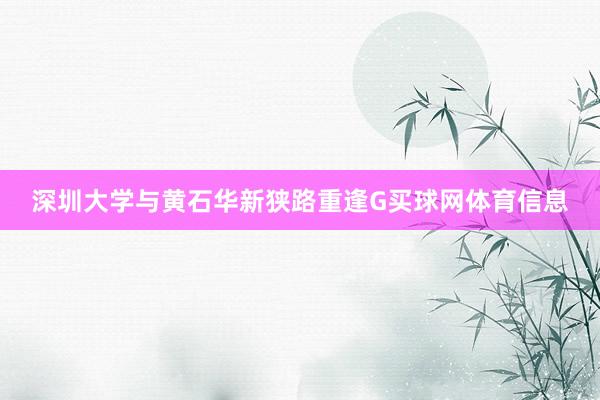 深圳大学与黄石华新狭路重逢G买球网体育信息
