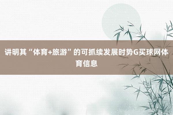 讲明其“体育+旅游”的可抓续发展时势G买球网体育信息