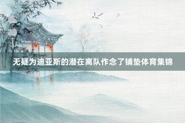 无疑为迪亚斯的潜在离队作念了铺垫体育集锦