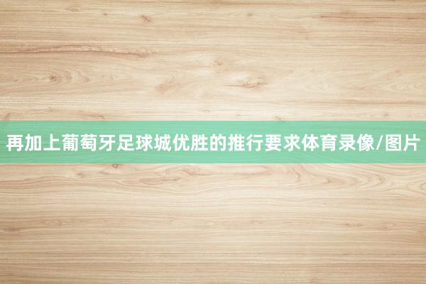 再加上葡萄牙足球城优胜的推行要求体育录像/图片