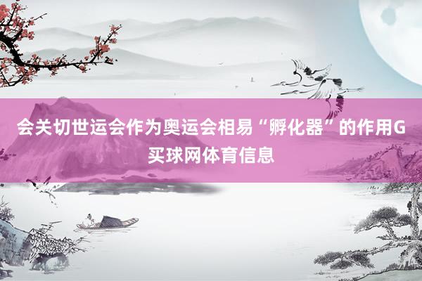 会关切世运会作为奥运会相易“孵化器”的作用G买球网体育信息