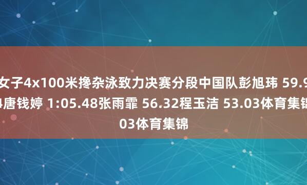 女子4x100米搀杂泳致力决赛分段中国队彭旭玮 59.94唐钱婷 1:05.48张雨霏 56.32程玉洁 53.03体育集锦