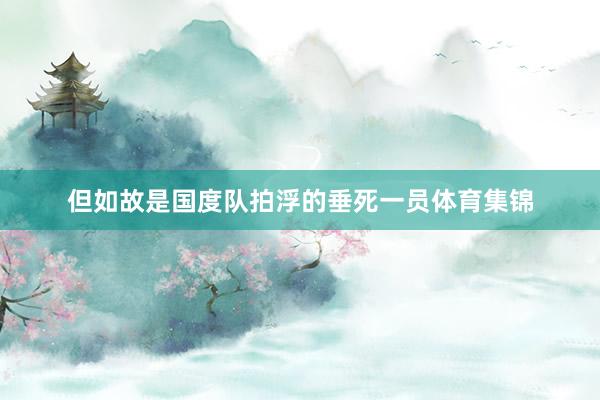 但如故是国度队拍浮的垂死一员体育集锦