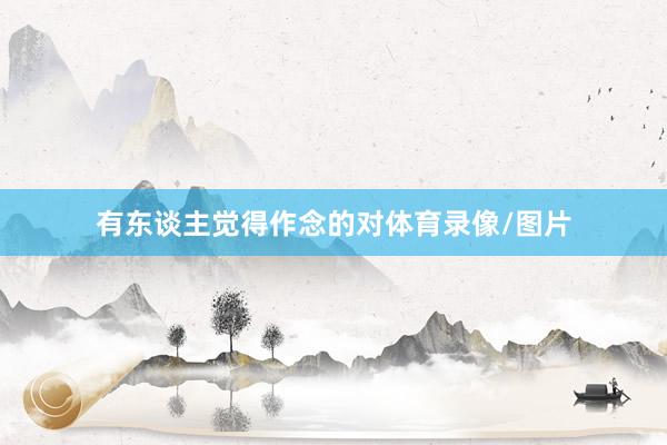 有东谈主觉得作念的对体育录像/图片