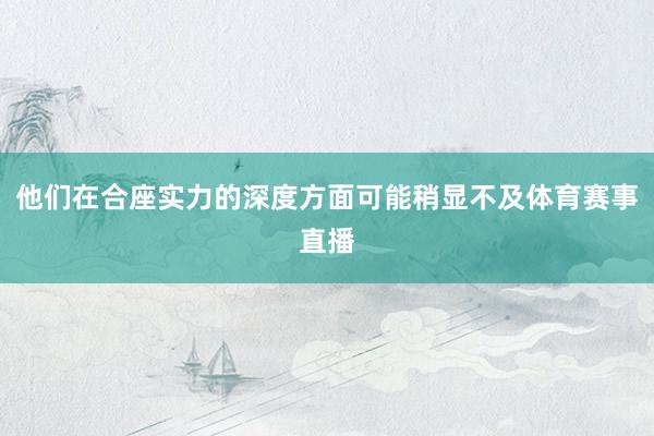 他们在合座实力的深度方面可能稍显不及体育赛事直播
