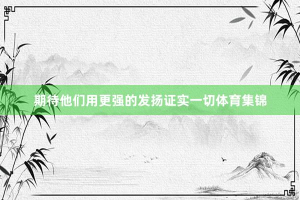 期待他们用更强的发扬证实一切体育集锦