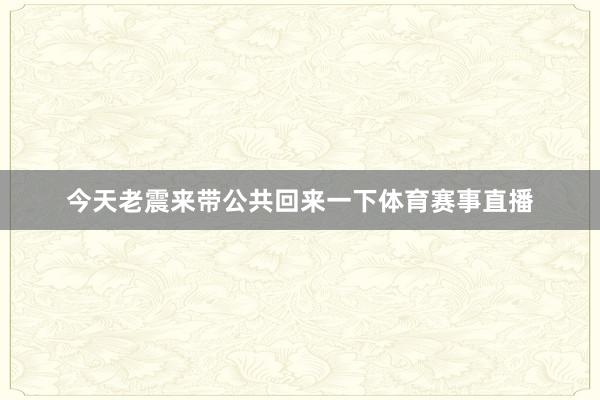 今天老震来带公共回来一下体育赛事直播