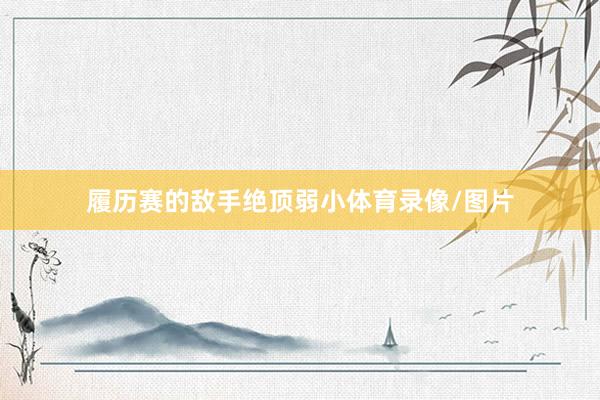 履历赛的敌手绝顶弱小体育录像/图片