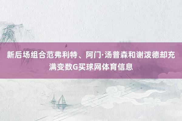 新后场组合范弗利特、阿门·汤普森和谢泼德却充满变数G买球网体育信息