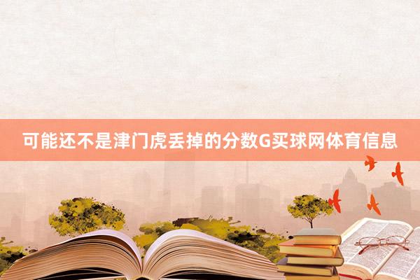 可能还不是津门虎丢掉的分数G买球网体育信息