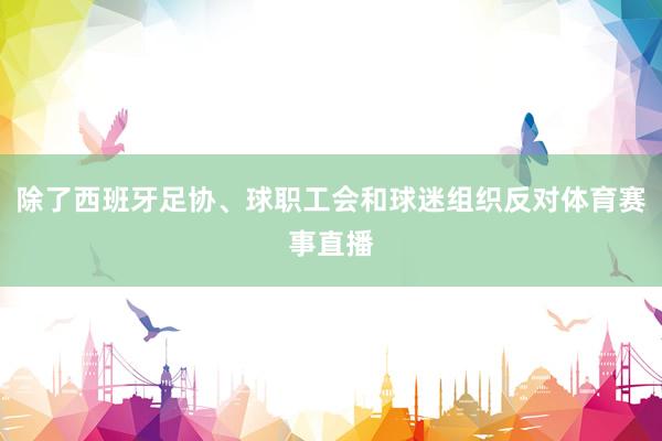 除了西班牙足协、球职工会和球迷组织反对体育赛事直播