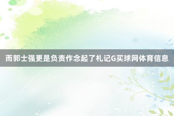 而郭士强更是负责作念起了札记G买球网体育信息