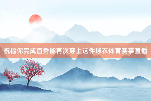祝福你完成首秀能再次穿上这件球衣体育赛事直播
