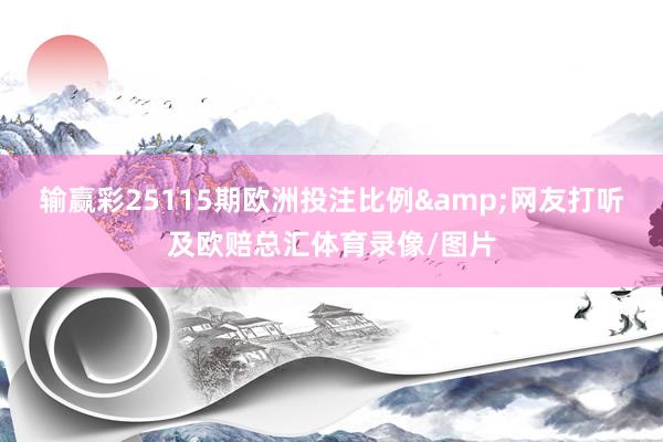输赢彩25115期欧洲投注比例&网友打听及欧赔总汇体育录像/图片