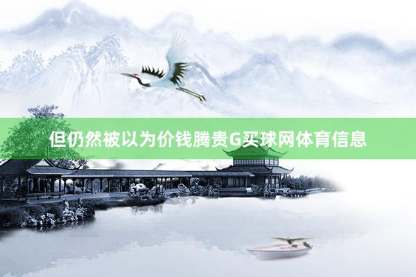 但仍然被以为价钱腾贵G买球网体育信息