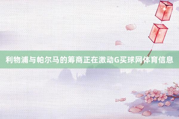 利物浦与帕尔马的筹商正在激动G买球网体育信息